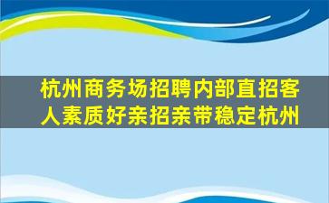 杭州商务场招聘内部直招客人素质好亲招亲带稳定杭州